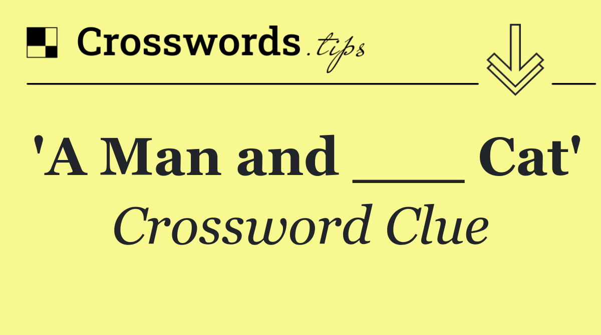 'A Man and ___ Cat'