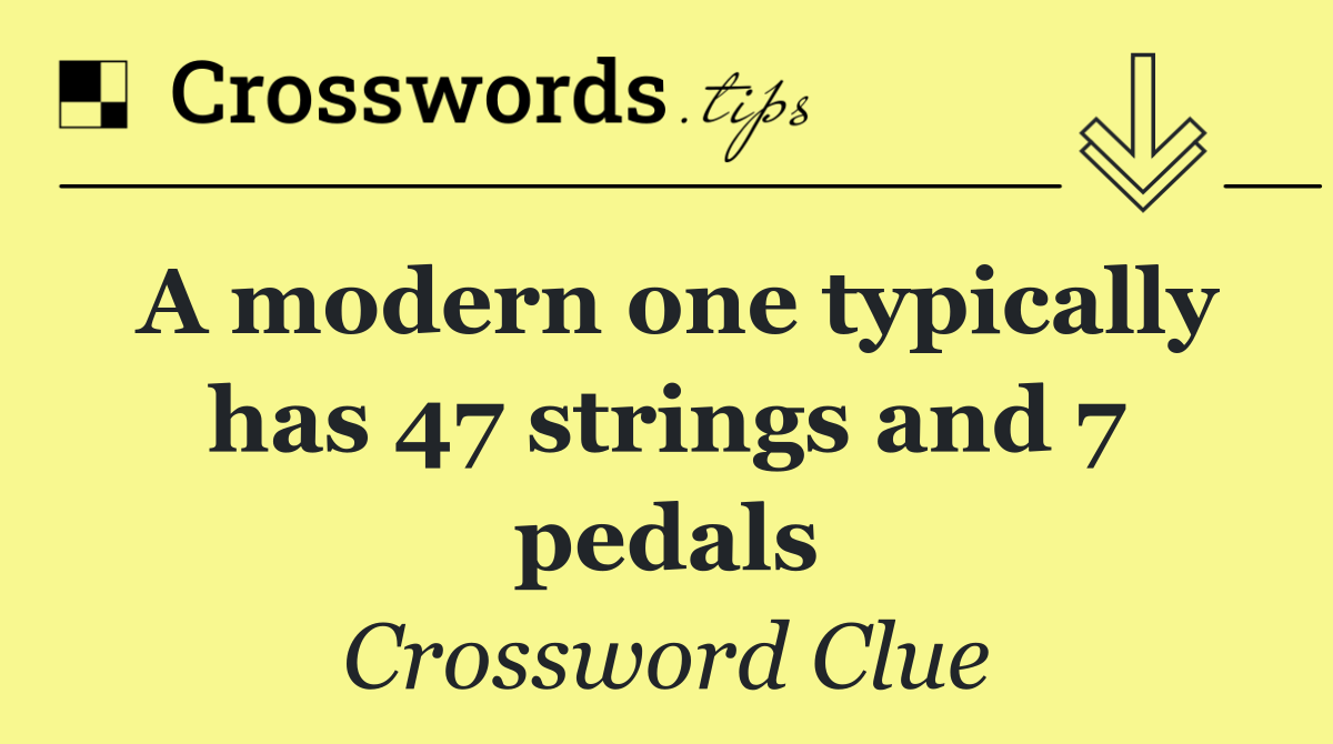 A modern one typically has 47 strings and 7 pedals