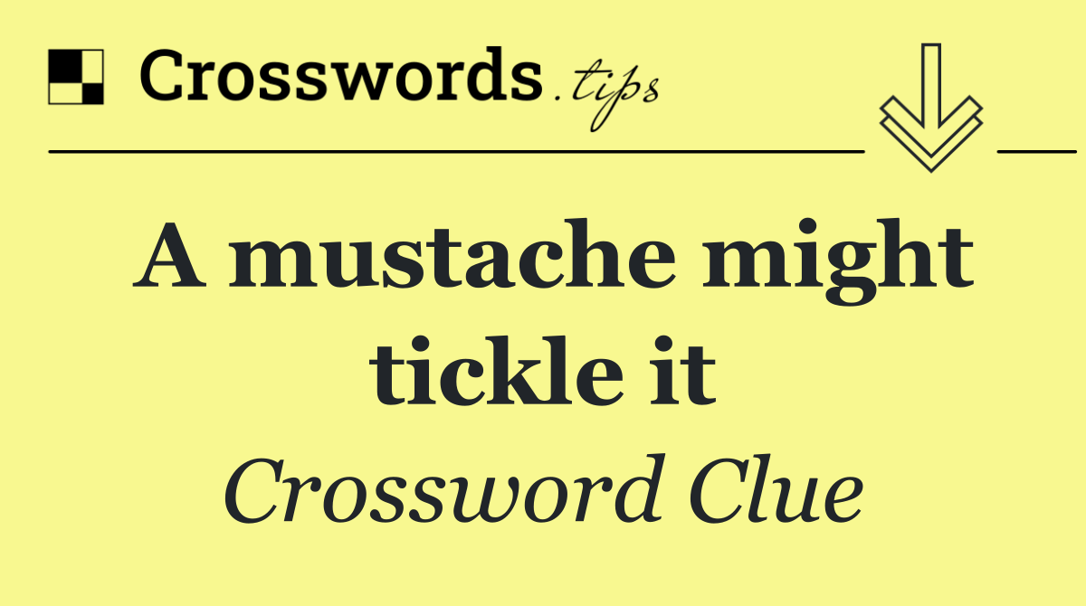 A mustache might tickle it