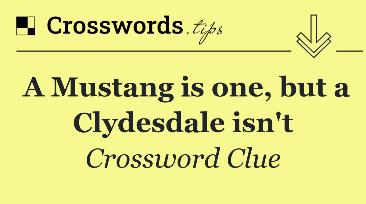 A Mustang is one, but a Clydesdale isn't