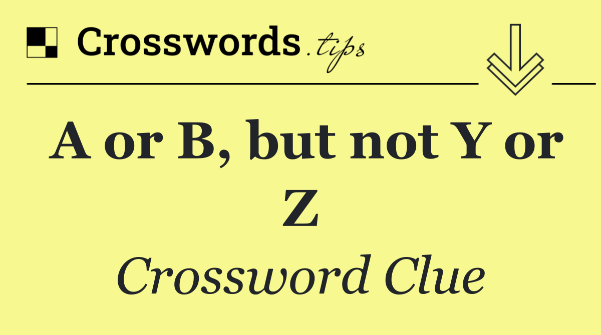 A or B, but not Y or Z