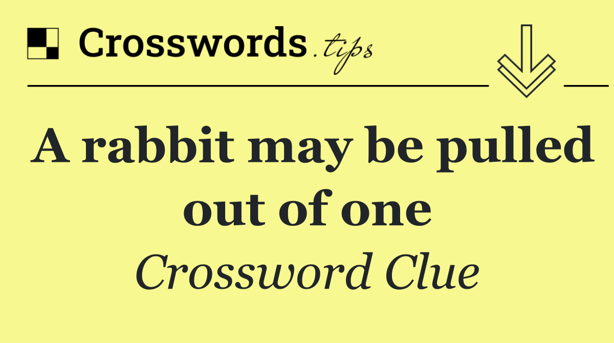 A rabbit may be pulled out of one