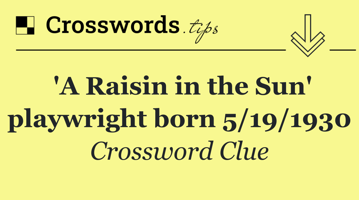 'A Raisin in the Sun' playwright born 5/19/1930