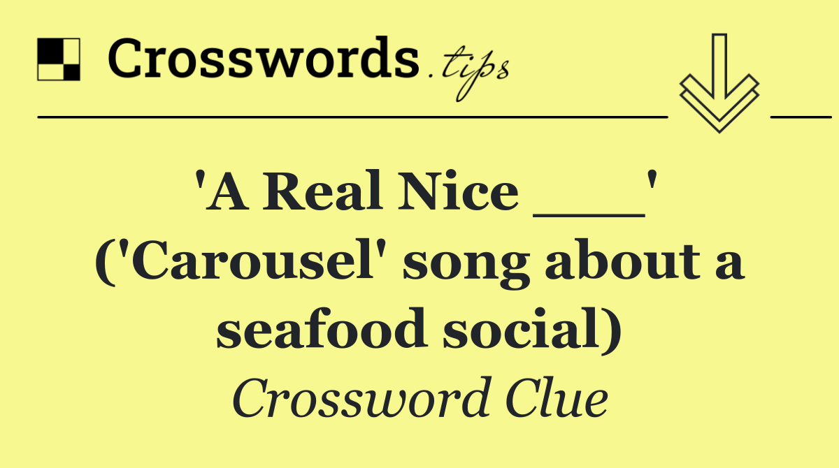 'A Real Nice ___' ('Carousel' song about a seafood social)