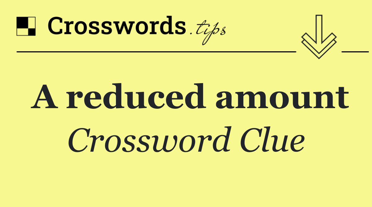 A reduced amount