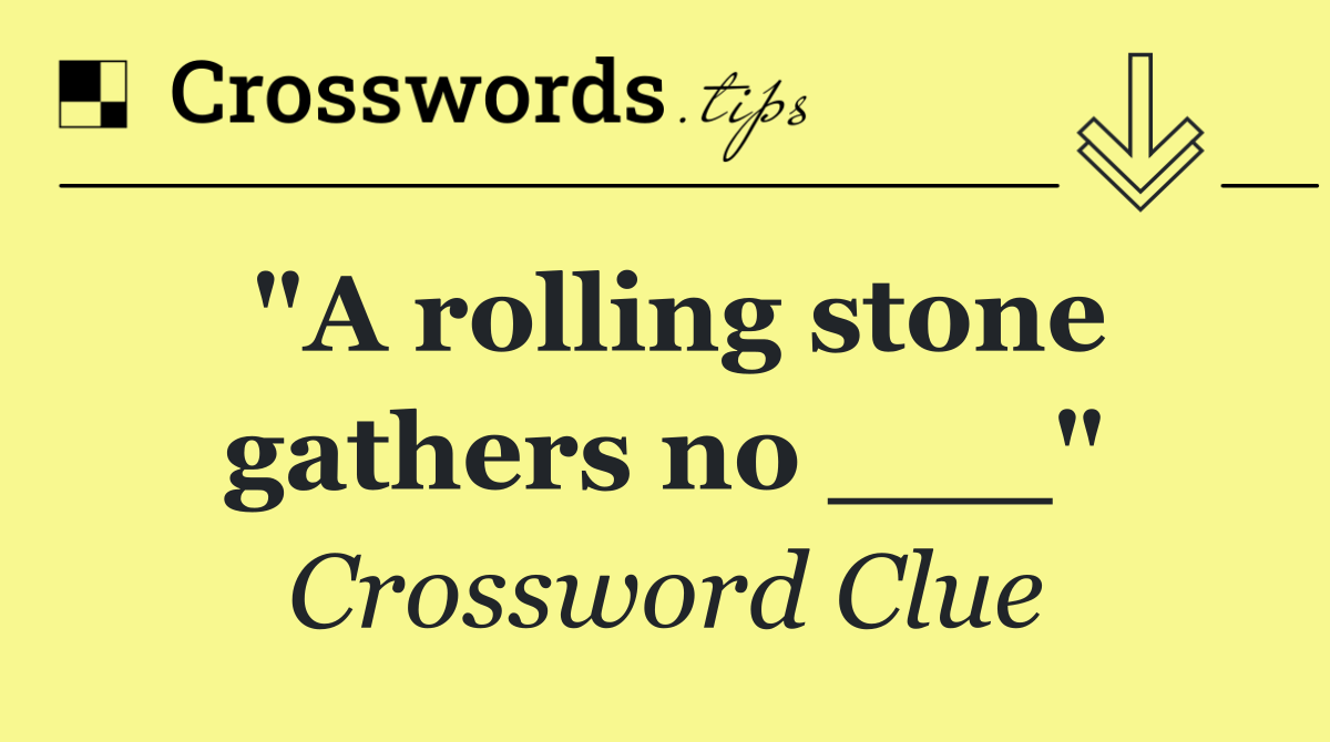 "A rolling stone gathers no ___"