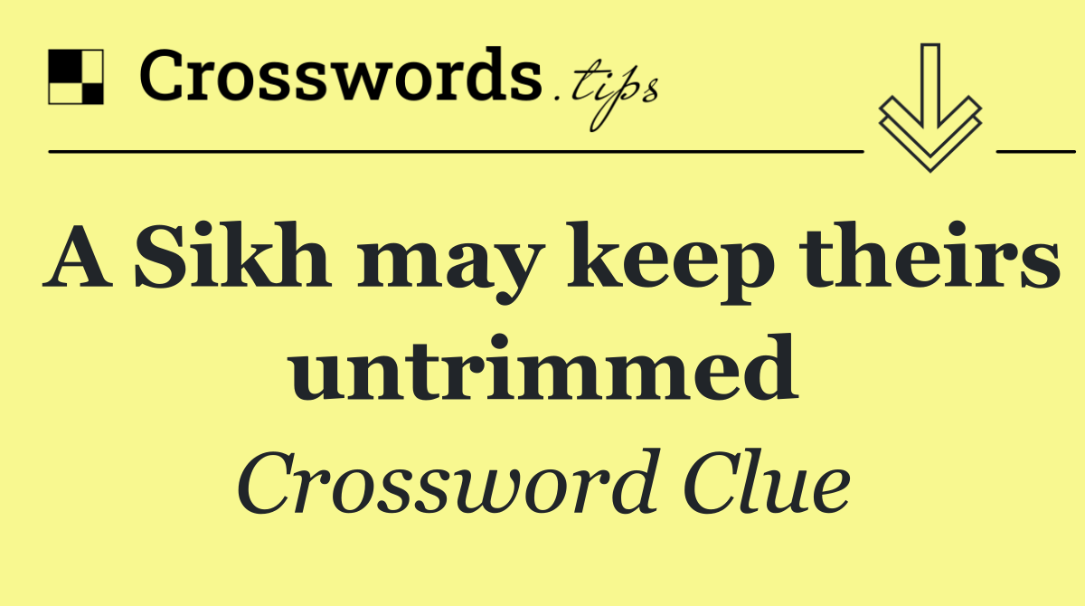 A Sikh may keep theirs untrimmed