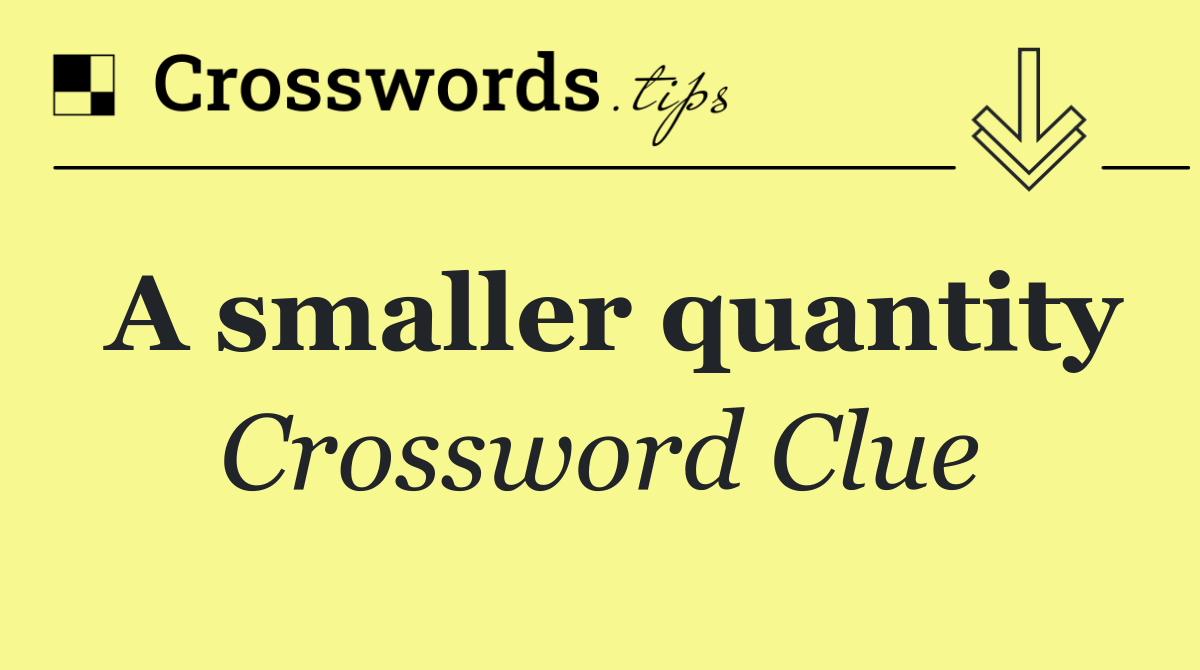 A smaller quantity