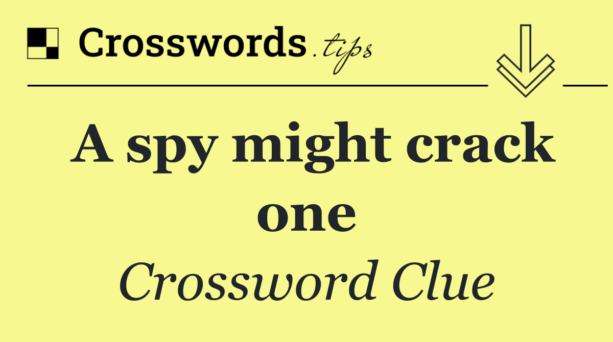A spy might crack one