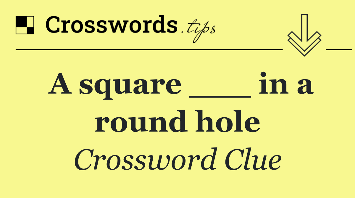 A square ___ in a round hole