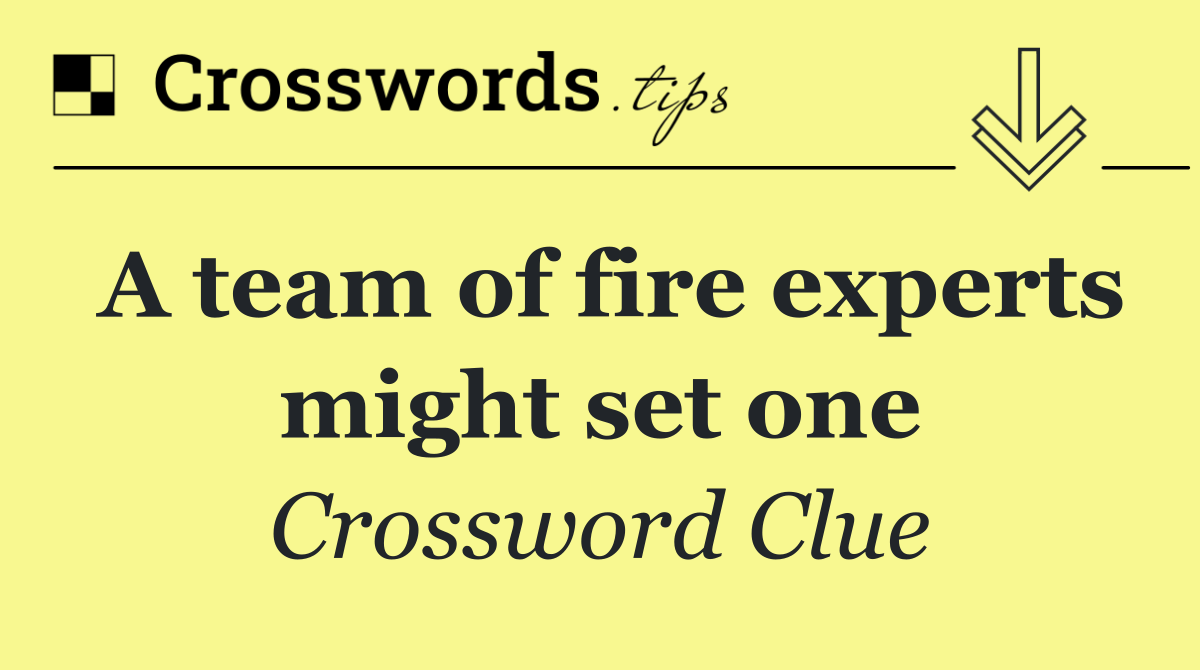 A team of fire experts might set one