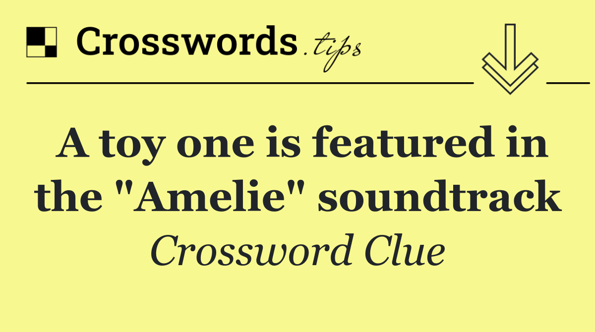 A toy one is featured in the "Amelie" soundtrack