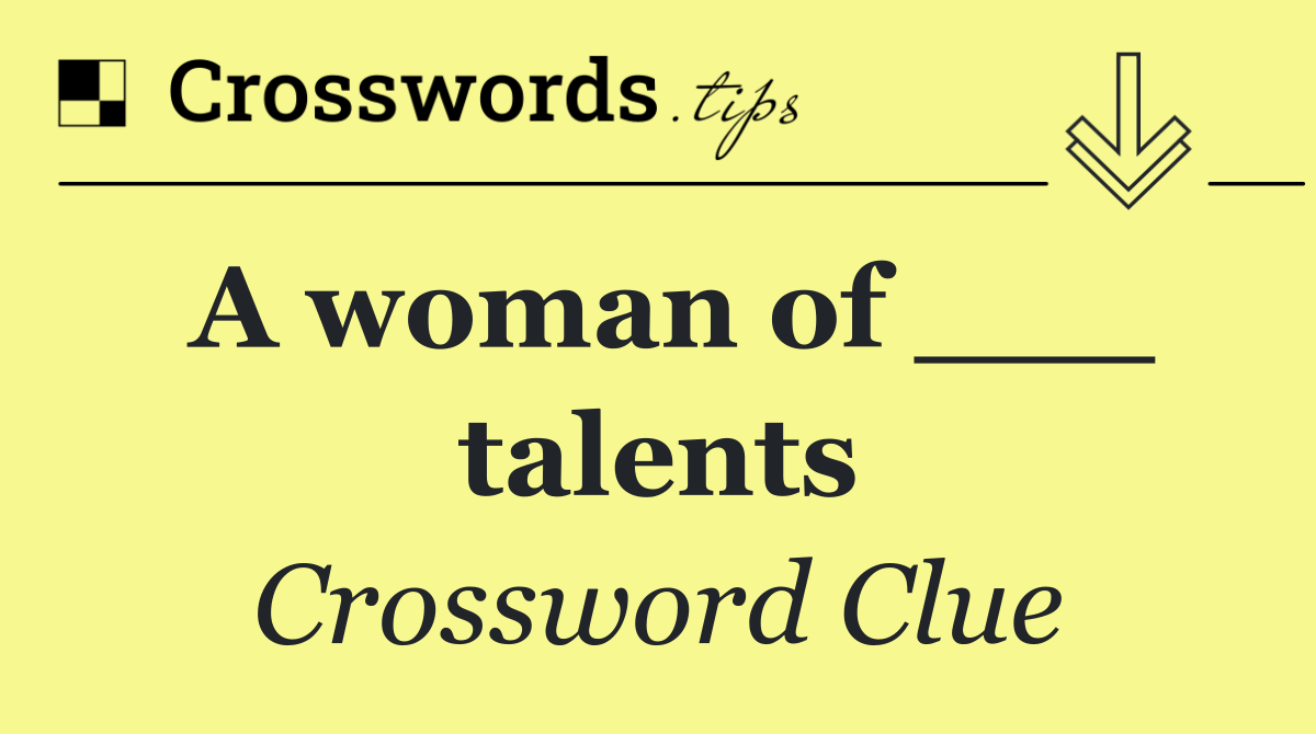 A woman of ___ talents