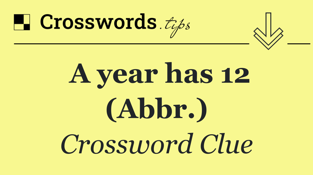 A year has 12 (Abbr.)