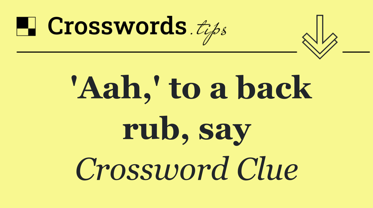 'Aah,' to a back rub, say