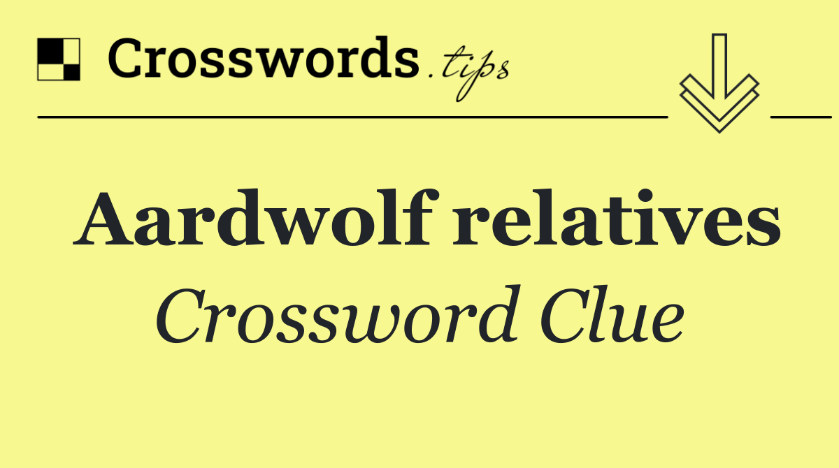 Aardwolf relatives