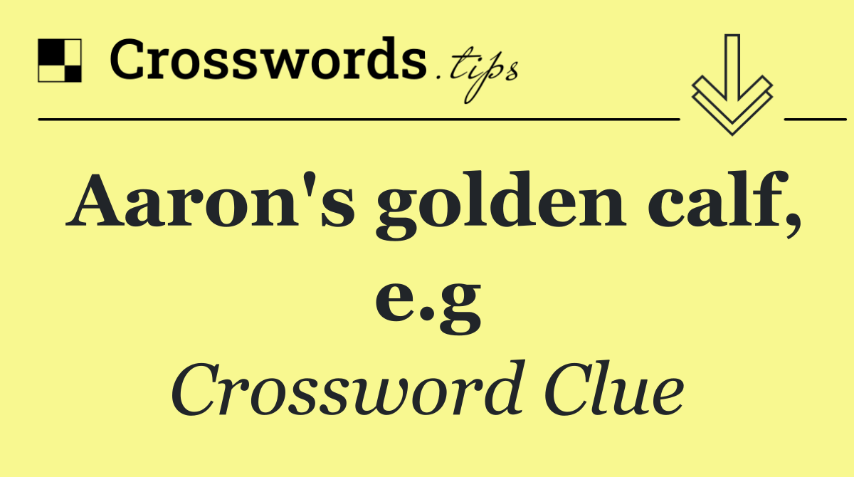 Aaron's golden calf, e.g