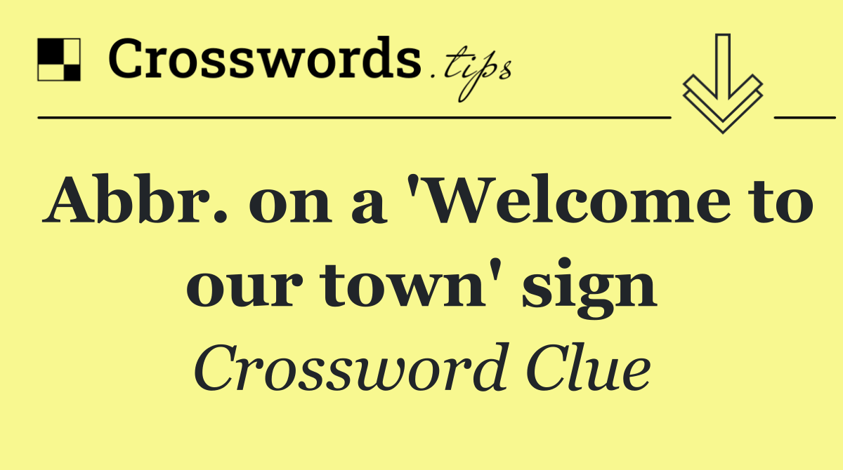 Abbr. on a 'Welcome to our town' sign