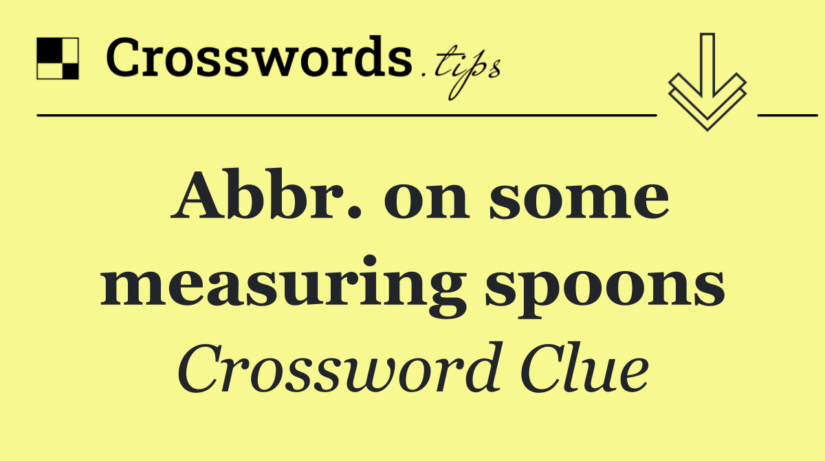 Abbr. on some measuring spoons