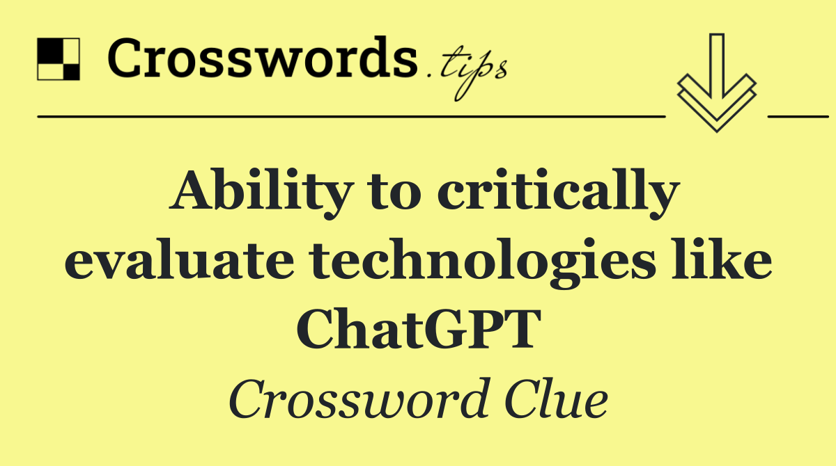 Ability to critically evaluate technologies like ChatGPT
