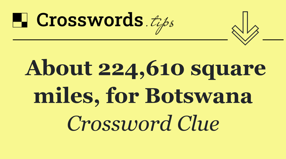 About 224,610 square miles, for Botswana