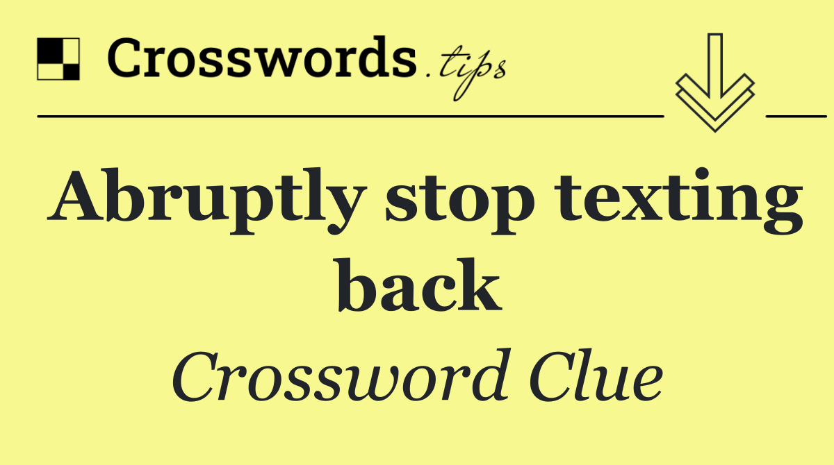 Abruptly stop texting back
