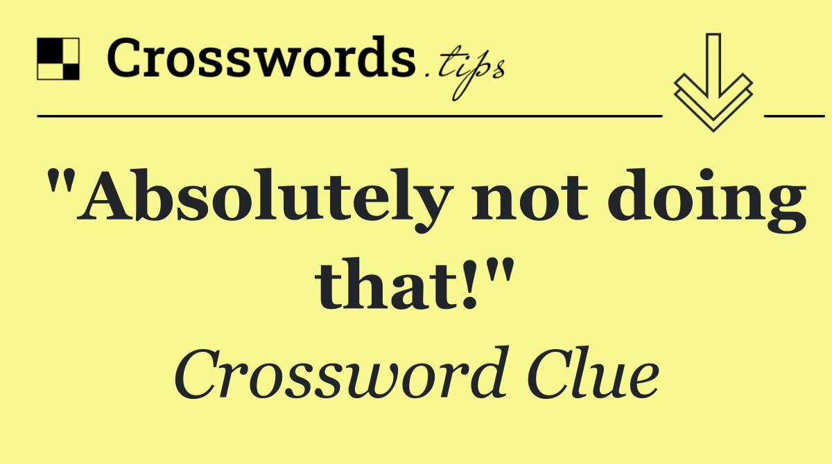 "Absolutely not doing that!"