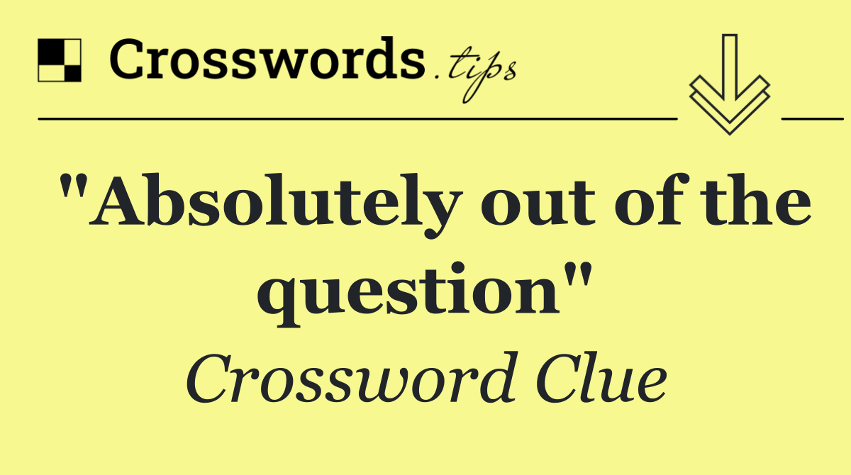 "Absolutely out of the question"