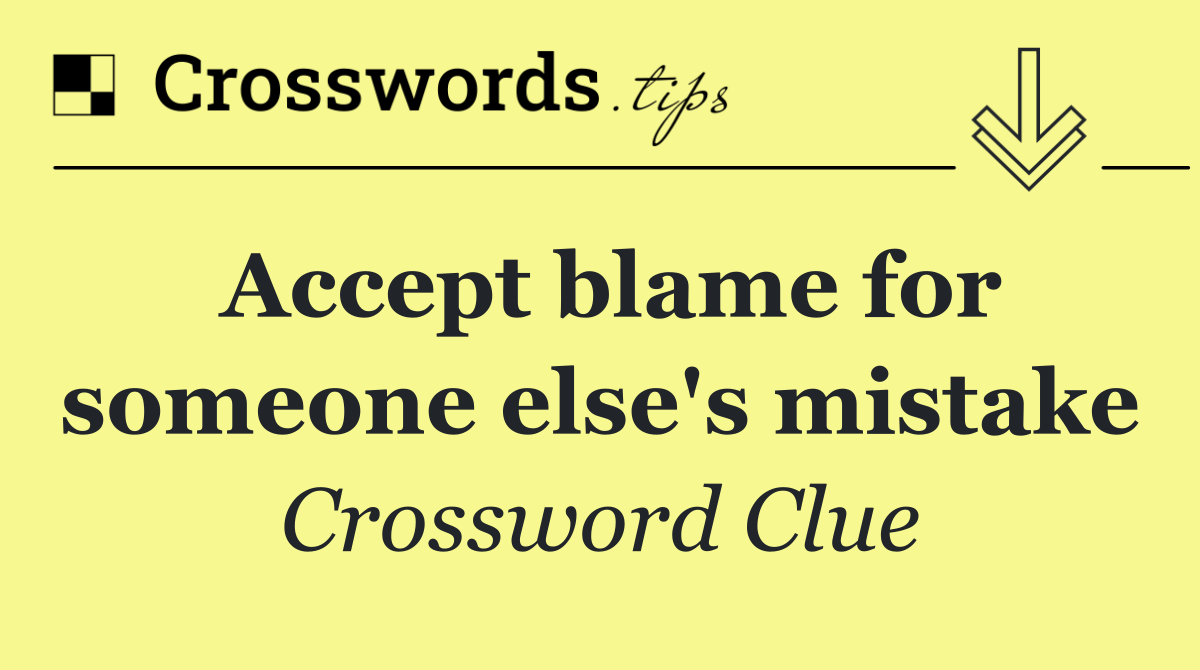 Accept blame for someone else's mistake