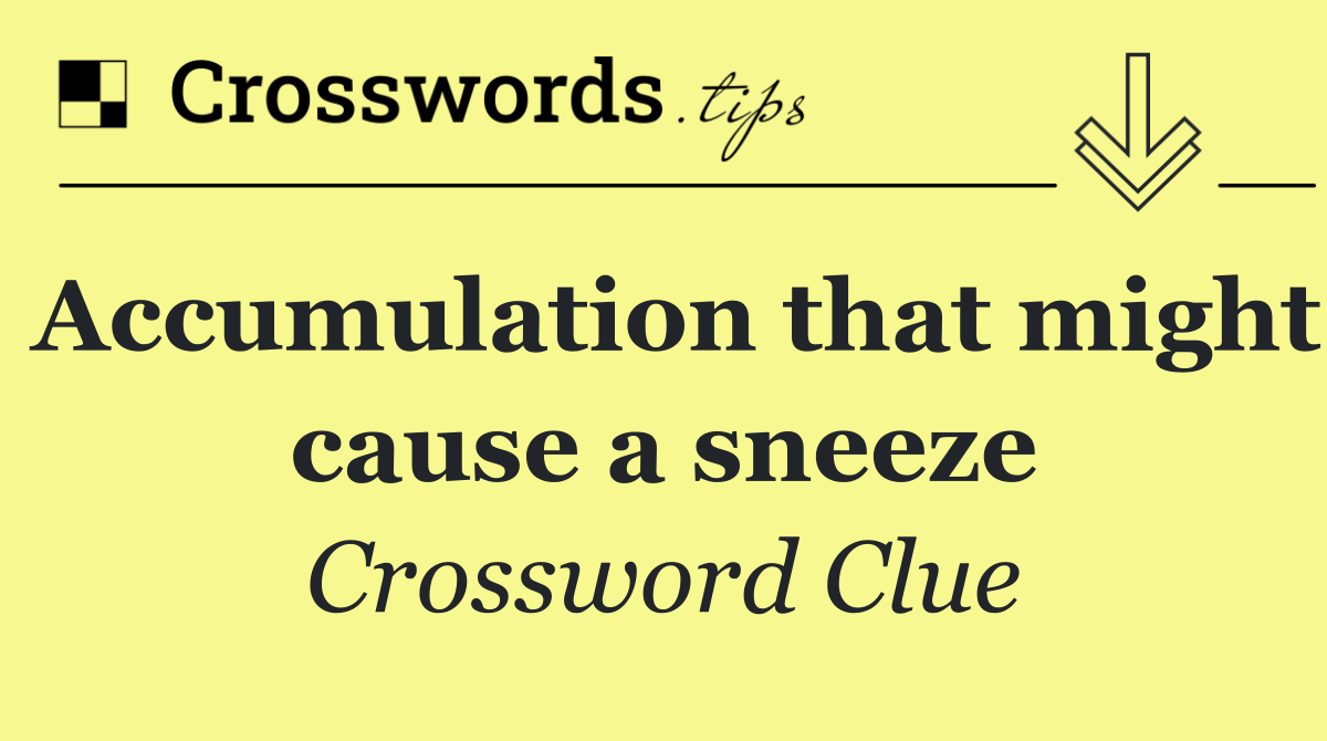 Accumulation that might cause a sneeze
