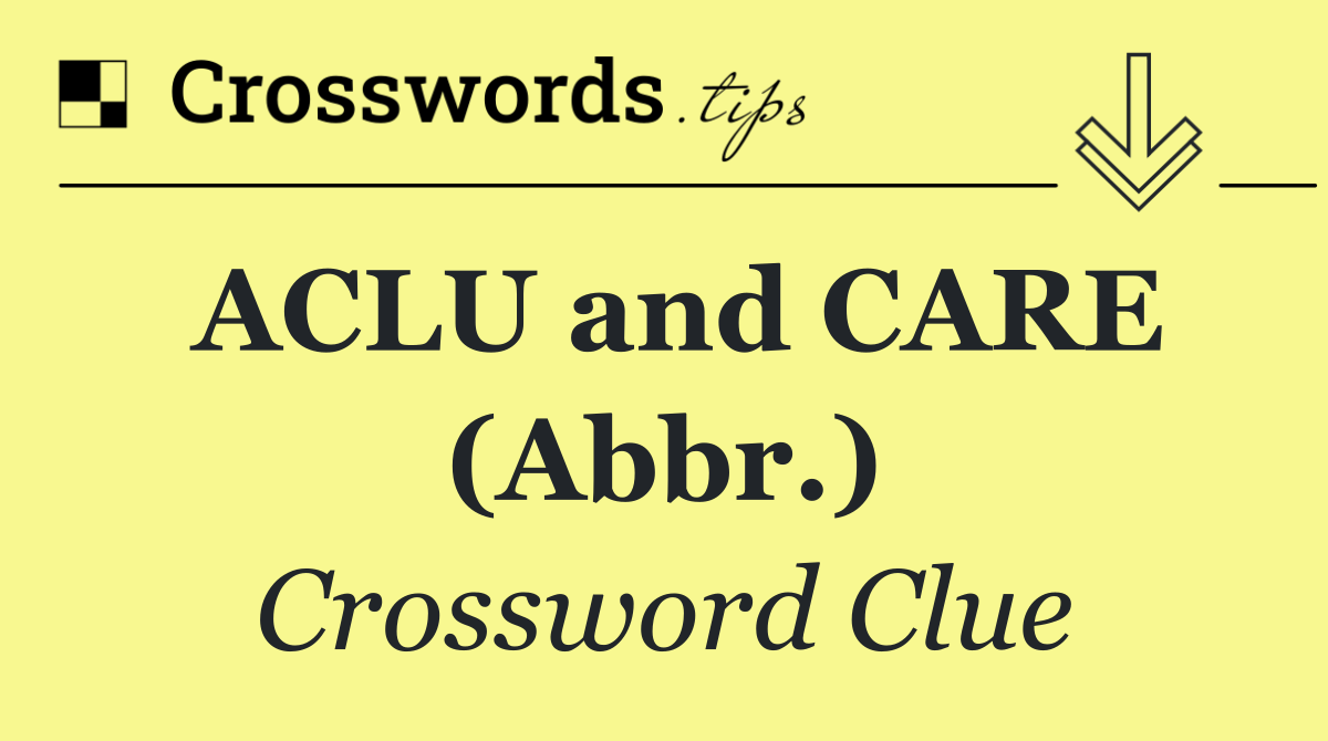 ACLU and CARE (Abbr.)