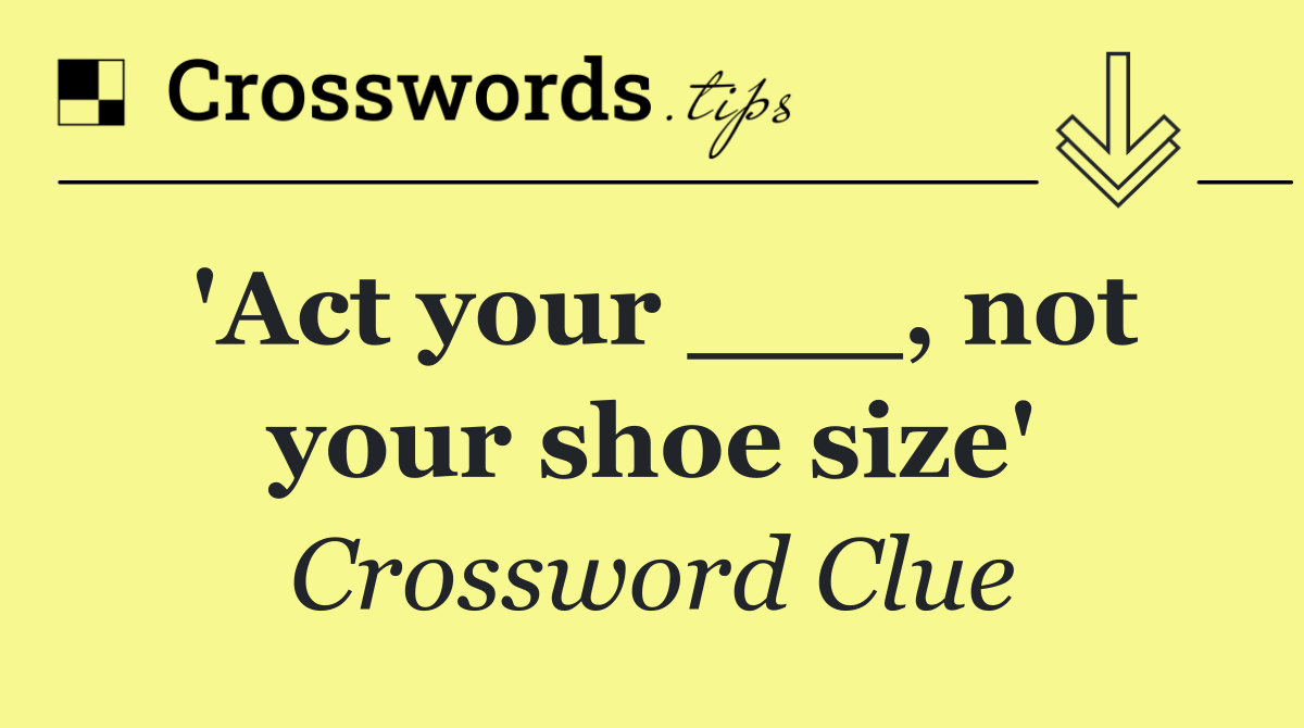 'Act your ___, not your shoe size'