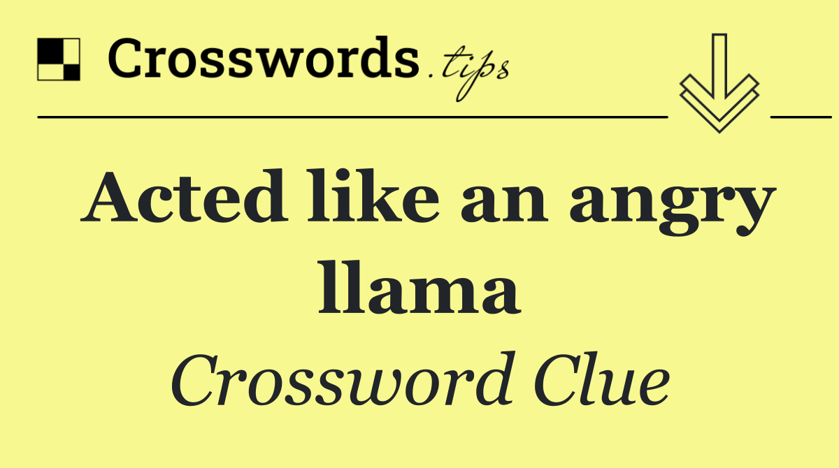 Acted like an angry llama