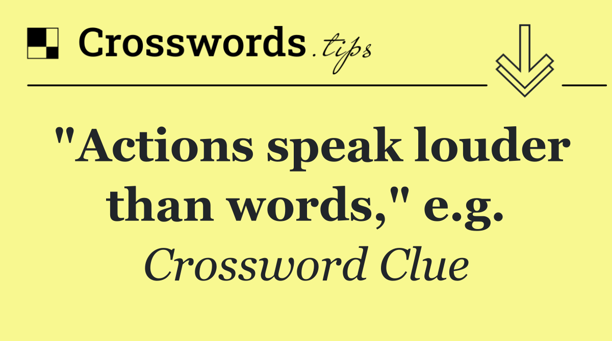 "Actions speak louder than words," e.g.