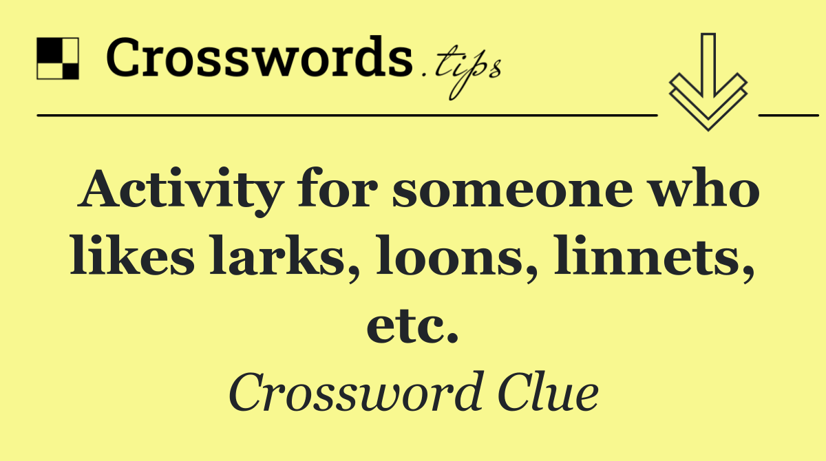 Activity for someone who likes larks, loons, linnets, etc.