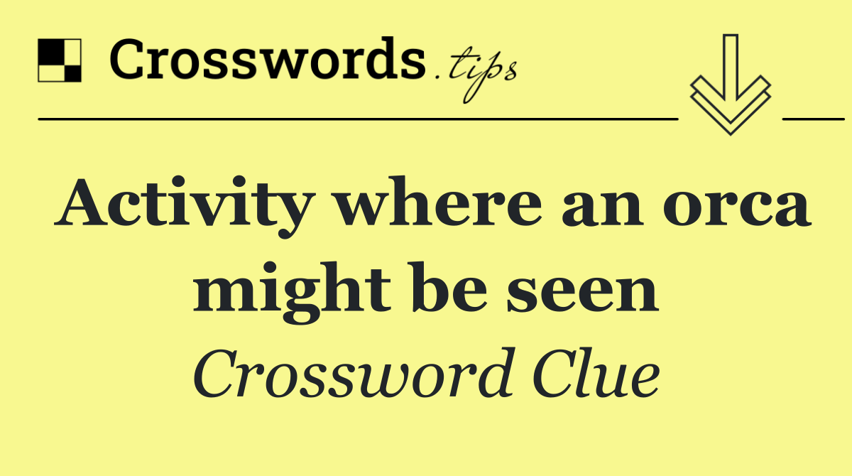 Activity where an orca might be seen