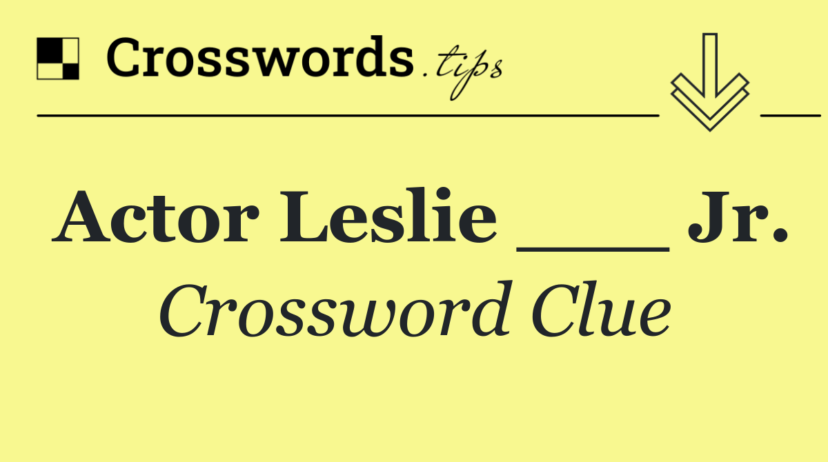 Actor Leslie ___ Jr.