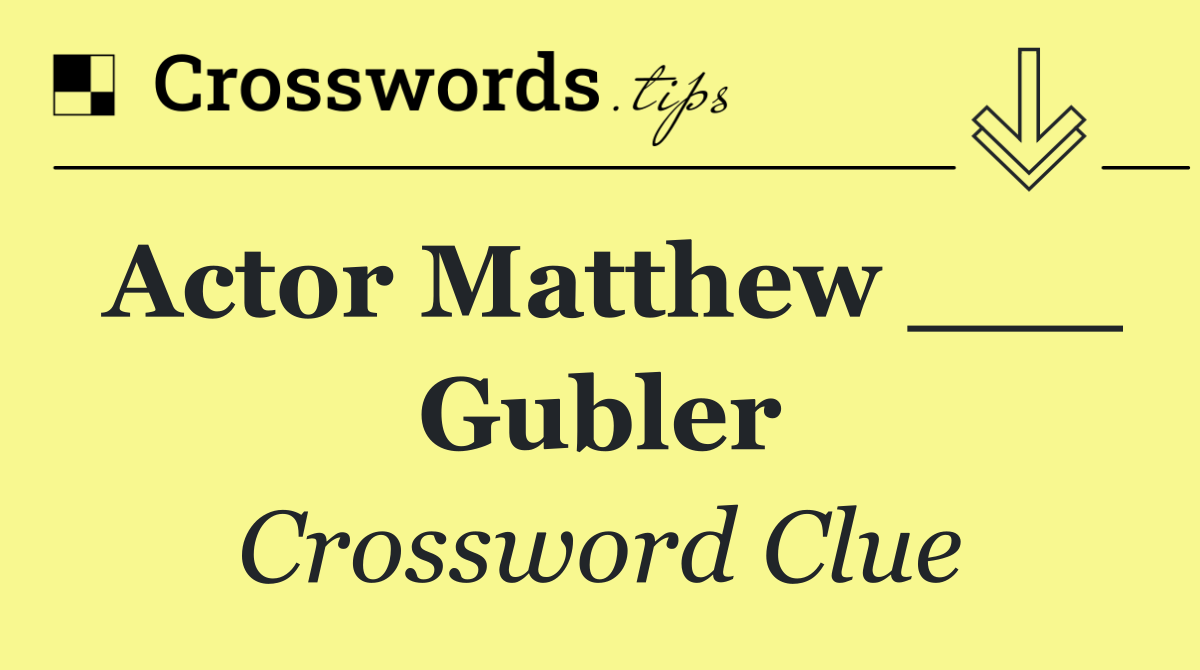 Actor Matthew ___ Gubler