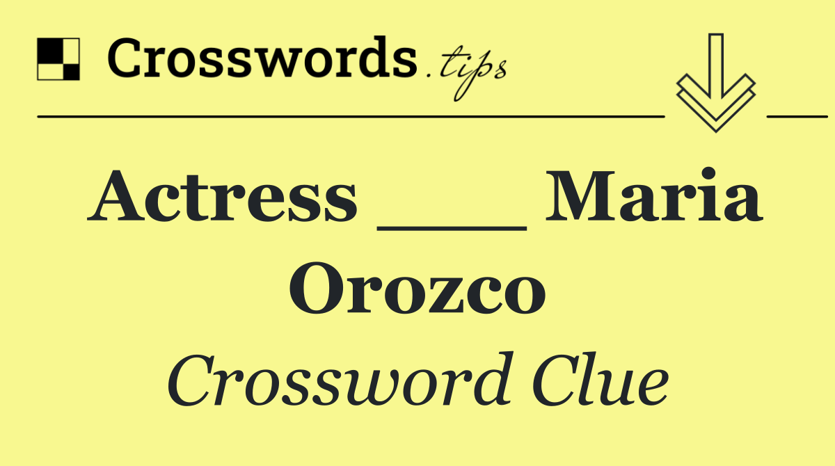 Actress ___ Maria Orozco