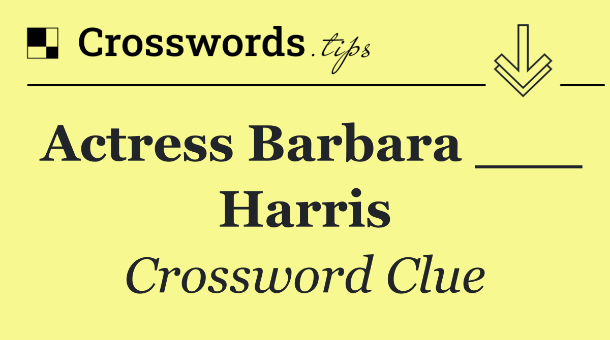 Actress Barbara ___ Harris
