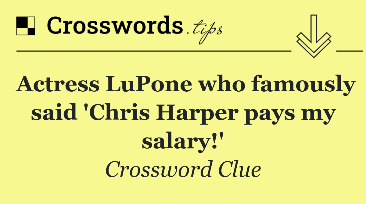 Actress LuPone who famously said 'Chris Harper pays my salary!'