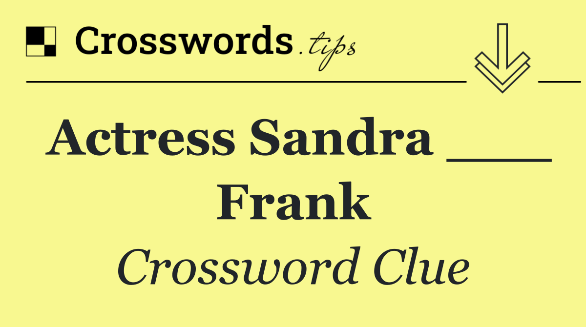Actress Sandra ___ Frank