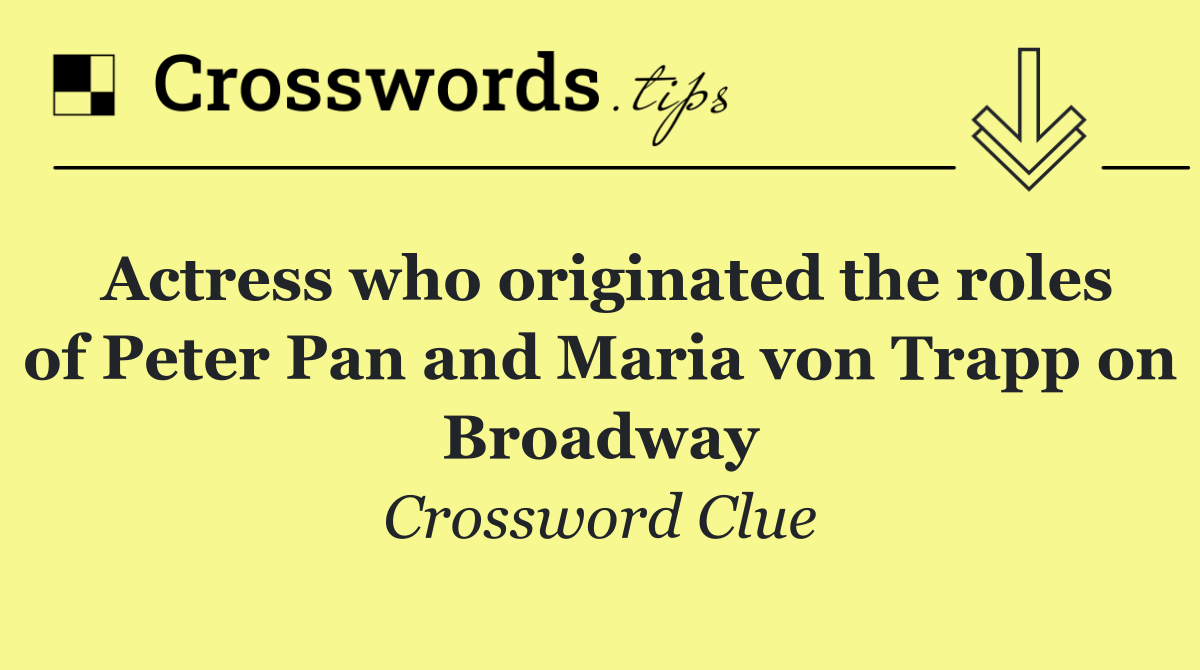 Actress who originated the roles of Peter Pan and Maria von Trapp on Broadway