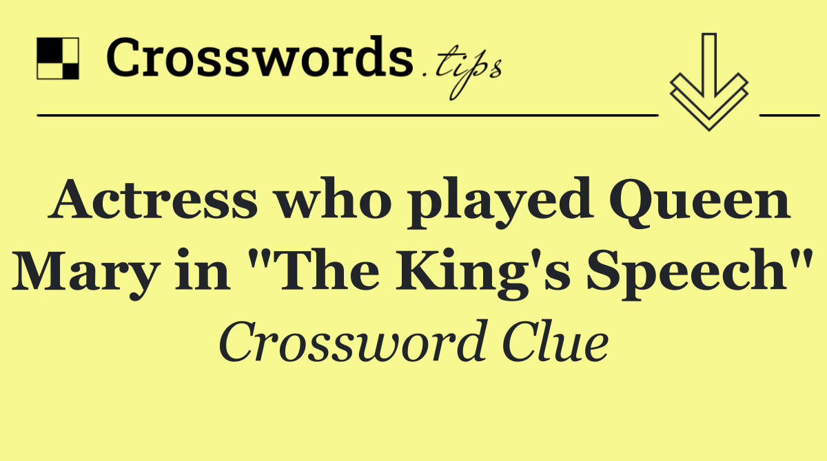 Actress who played Queen Mary in "The King's Speech"