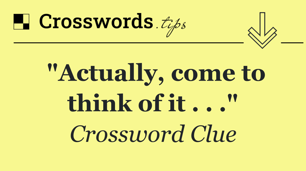 "Actually, come to think of it . . ."