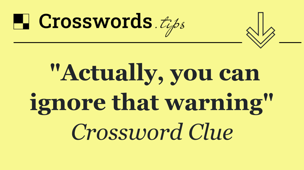 "Actually, you can ignore that warning"