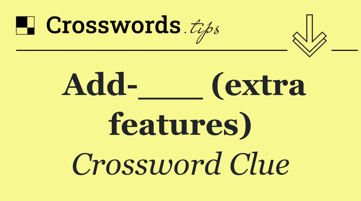 Add ___ (extra features)