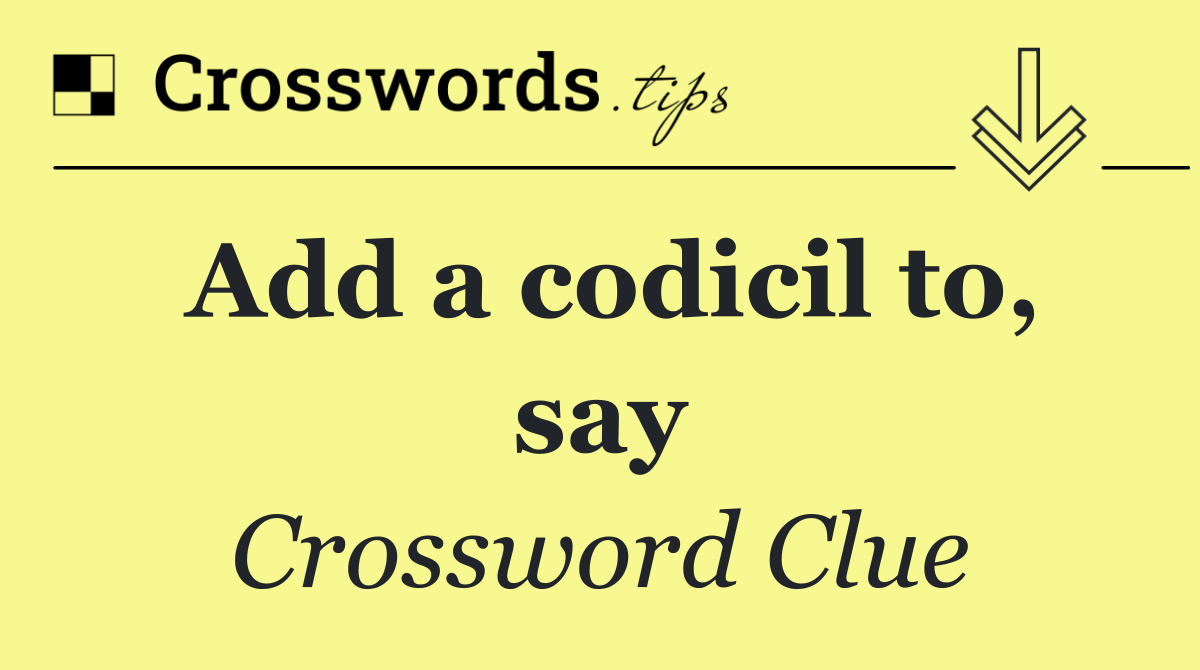 Add a codicil to, say