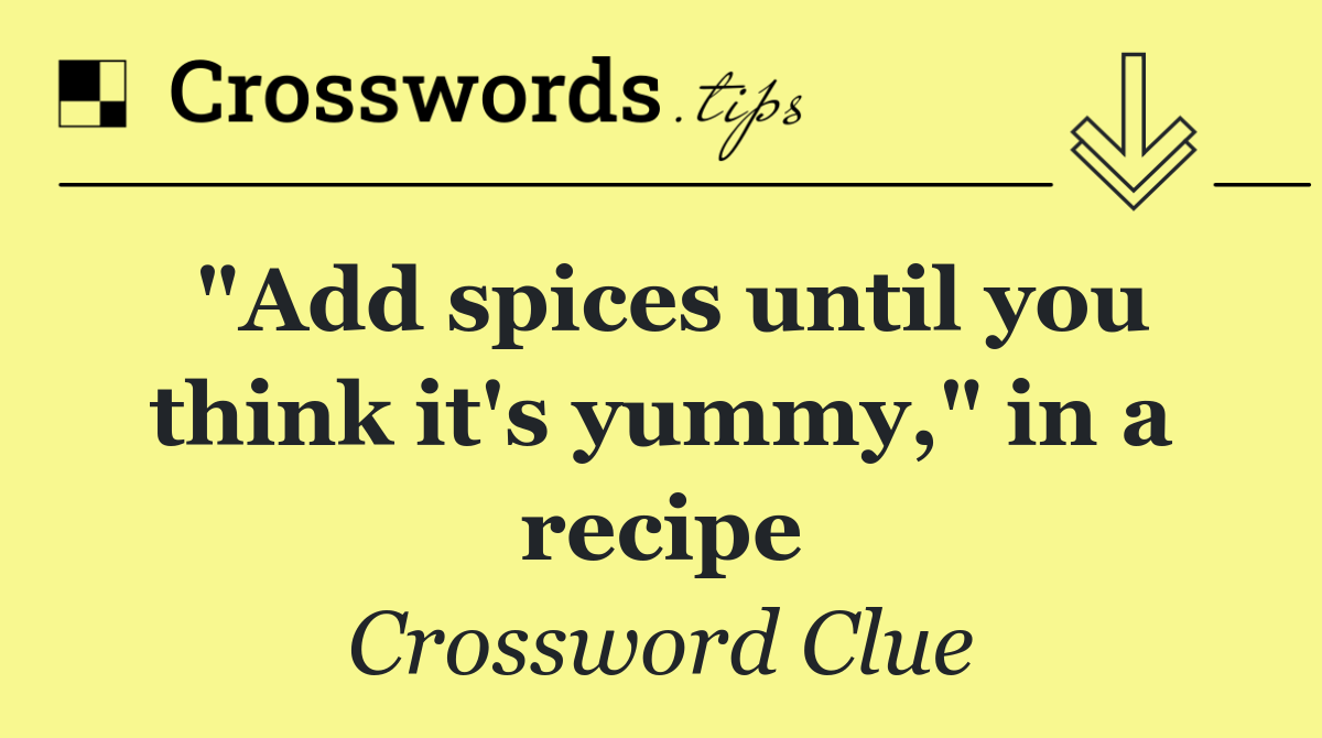 "Add spices until you think it's yummy," in a recipe