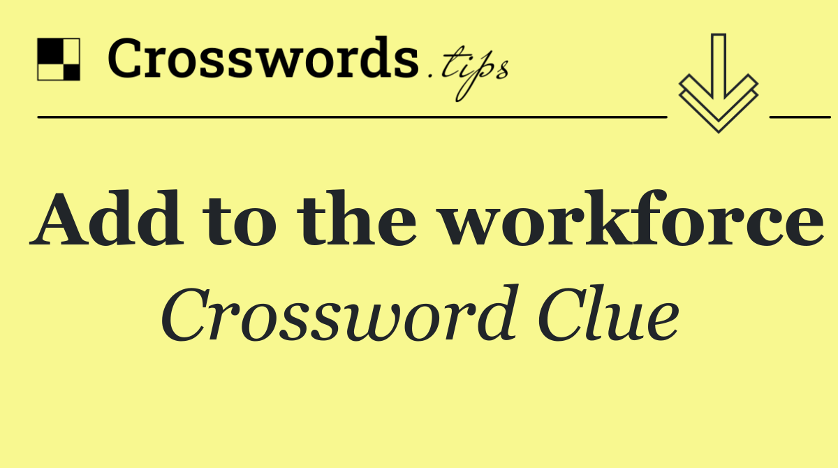 Add to the workforce